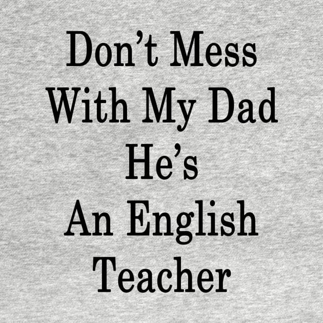 Don't Mess With My Dad He's An English Teacher by supernova23